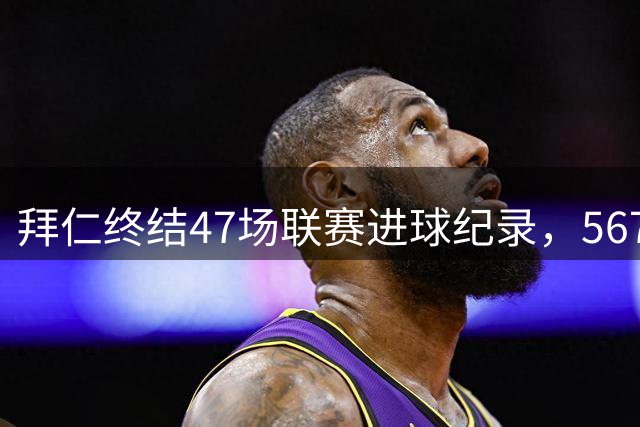 拜仁终结47场联赛进球纪录，567天后首遭零封